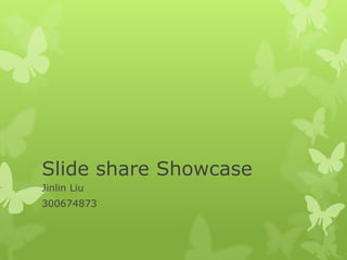 Slide share Showcase
Jinlin Liu
300674873
 