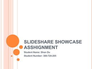 SLIDESHARE SHOWCASE
ASSHIGNMENT
Student Name: Shan Du
Student Number: 300-724-205
 
