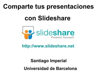 Comparte tus presentaciones con Slideshare  Santiago Imperial  Universidad de Barcelona http://www.slideshare.net 