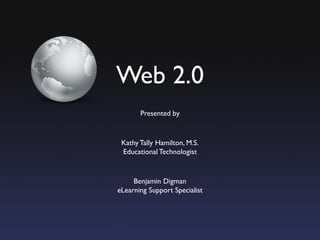 Web 2.0
       Presented by


 Kathy Tally Hamilton, M.S.
 Educational Technologist


     Benjamin Digman
eLearning Support Specialist
 