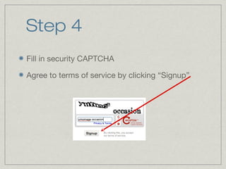 Step 4
Fill in security CAPTCHA
Agree to terms of service by clicking “Signup”

 
