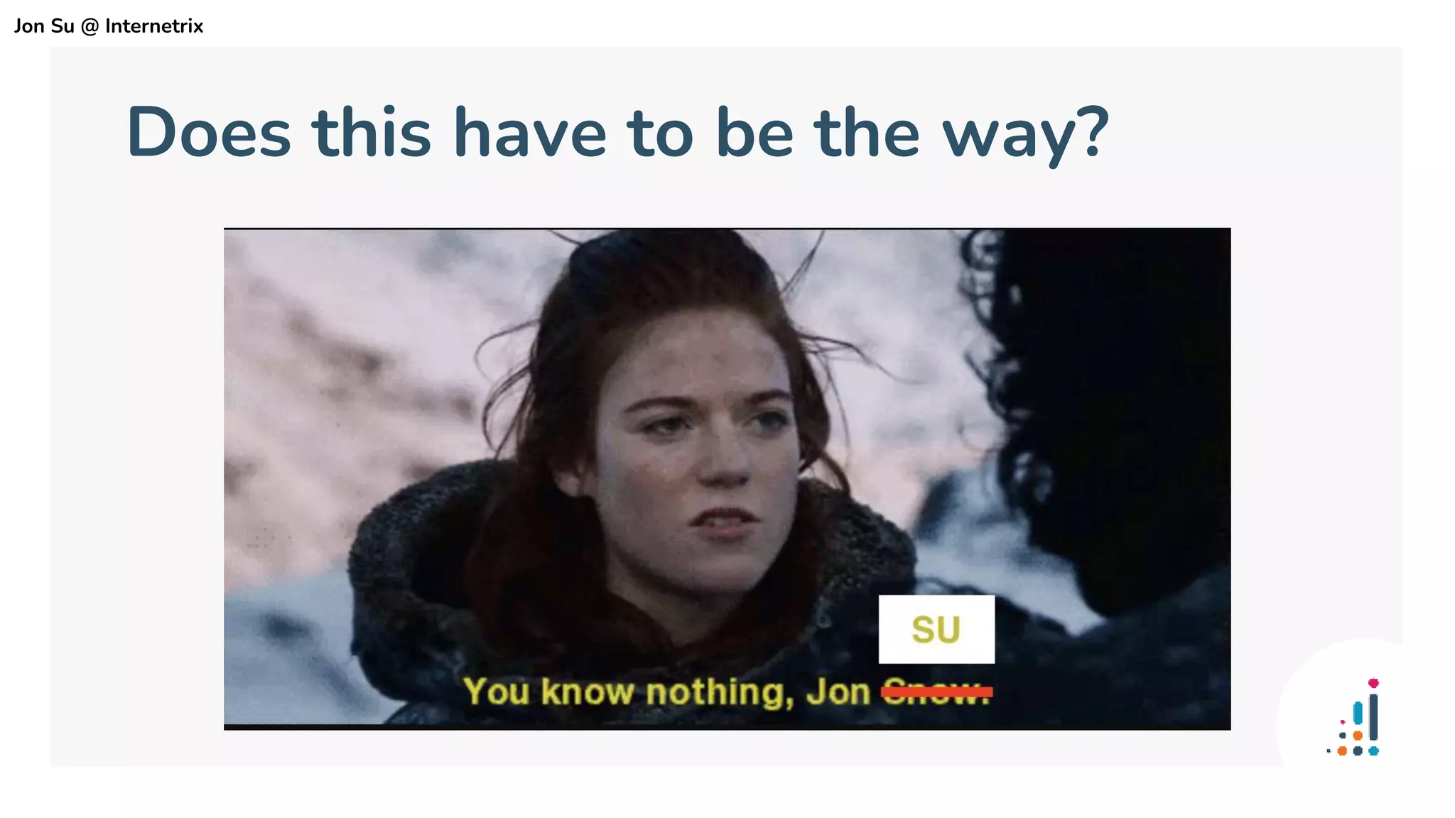 Does this have to be the way?
Jon Su @ Internetrix
 