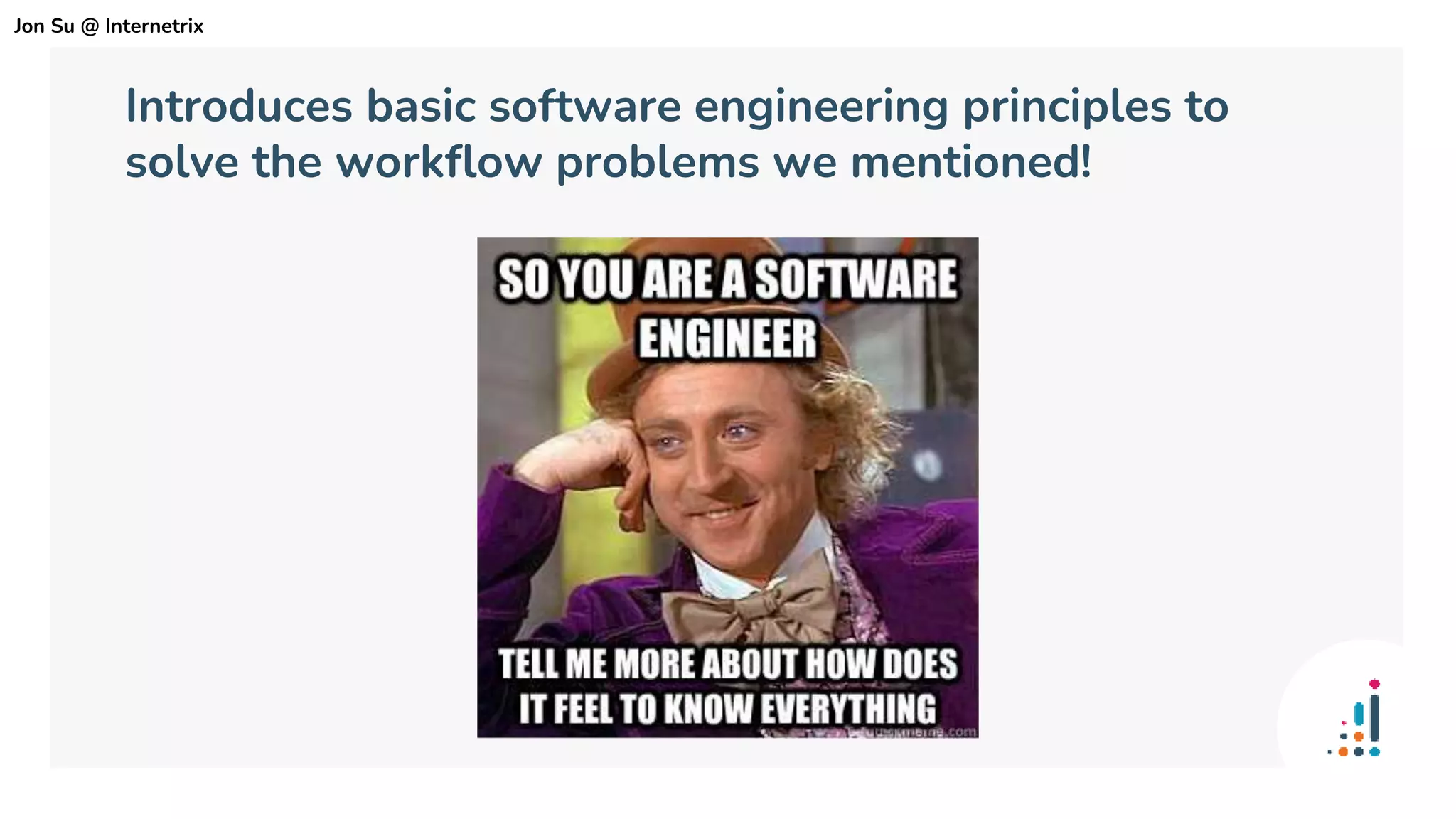 Introduces basic software engineering principles to
solve the workflow problems we mentioned!
Jon Su @ Internetrix
 