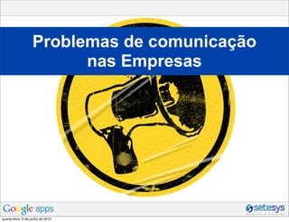 Problemas de comunicação
                         nas Empresas




quarta-feira, 6 de junho de 2012
 