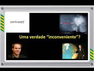 Uma	
  verdade	
  “inconveniente”?
 