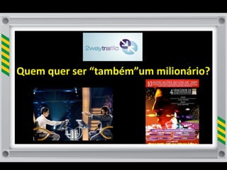 Quem	
  quer	
  ser	
  “também”um	
  milionário?	
  
 