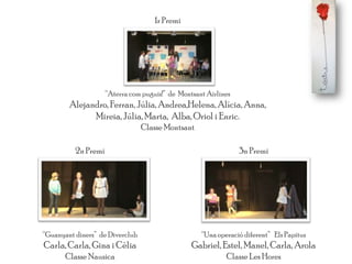 3n Premi
“Una operació diferent” Els Papitus
Gabriel,Estel, Manel, Carla, Arola
Classe Les Hores
2n Premi
“Guanyant diners” de Diverclub
Carla,Carla, Gina i Cèlia
Classe Nausica
1r Premi
“Aterra com puguis!” de Montsant Airlines
Alejandro, Ferran, Júlia, Andrea,Helena, Alícia, Anna,
Mireia,Júlia, Marta, Alba, Oriol i Enric.
Classe Montsant
 