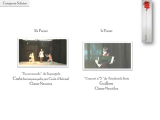 Categoria Solistes
1r Premi
“ Concert nº3 “de Friederich Seitz
Guillem
Classe Nautilus
2n Premi
“ En mi mundo” de Supergirls
Carla (acompanyada per Carla i Helena)
Classe Nausica
 