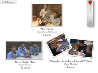 Roger David i Marc.
Classe Nausica
2n premi
Alejandro, Carlos, Enric, Gerard i William.
Classe Montsant
3r premi
Max i Arola
Classes Ponent i Nausica
1r premi
Cicle Superior
 