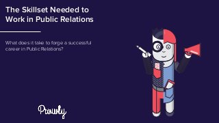 1/17
The Skillset Needed to
Work in Public Relations
What does it take to forge a successful
career in Public Relations?
 