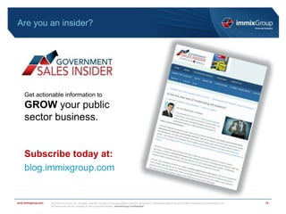 ©2018 immixGroup, Inc. All rights reserved. No part of this presentation may be reproduced or distributed without the prior written permission of immixGroup, Inc.
All trademarks are the property of their respective owners. immixGroup Confidential
www.immixgroup.com
Are you an insider?
15
Get actionable information to
GROW your public
sector business.
Subscribe today at:
blog.immixgroup.com
 