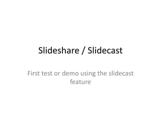 Slideshare / Slidecast

First test or demo using the slidecast
                feature
 