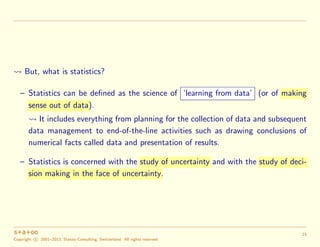 But, what is statistics?
– Statistics can be deﬁned as the science of ‘learning from data’ (or of making
sense out of data...