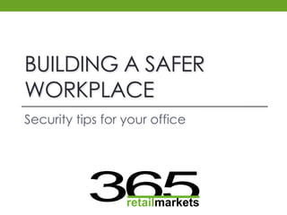 BUILDING A SAFER
WORKPLACE
Security tips for your office

365
retailmarkets

 