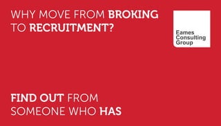 WHY MOVE FROM BROKING
TO RECRUITMENT?
FIND OUT FROM
SOMEONE WHO HAS
 