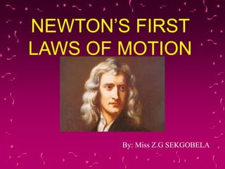 NEWTON’S FIRST
LAWS OF MOTION
By: Miss Z.G SEKGOBELA
 