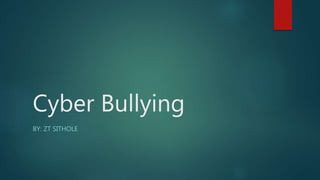 Cyber Bullying
BY: ZT SITHOLE
 