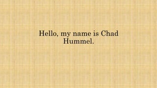 Hello, my name is Chad
Hummel.
 