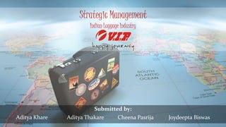 Strategic Management
Submitted by:
Aditya Khare Aditya Thakare Cheena Pasrija Joydeepta Biswas
Indian Luggage Industry
 