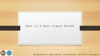 @OldDuffGenever @BrenneWhisky #SmallIsBeautiful #TOTC2018 #NanoBrands
What Is A Nano Liquor Brand?
 