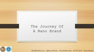 @OldDuffGenever @BrenneWhisky #SmallIsBeautiful #TOTC2018 #NanoBrands
The Journey Of
A Nano Brand
 