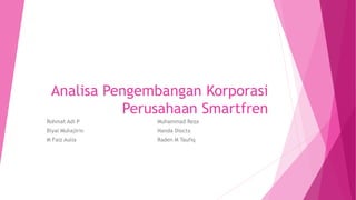 Analisa Pengembangan Korporasi
Perusahaan Smartfren
Rohmat Adi P
Biyal Muhajirin
M Faiz Aulia
Muhammad Reza
Nanda Diocta
Raden M Taufiq
 