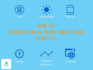 HOW TO:
UNDERSTAND & ENJOY SMART GRID
BENEFITS
Savings
Devices
Software
AMI Renewables
Demand
Response
 