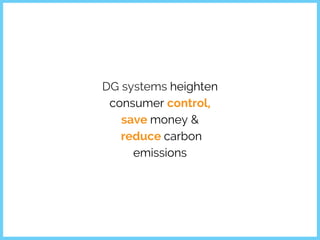 DG systems heighten
consumer control,
save money &
reduce carbon
emissions
 