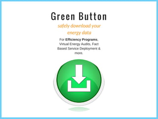 Green Button
safely download your
energy data
For Efficiency Programs,
Virtual Energy Audits, Fact
Based Service Deployment &
more.
 