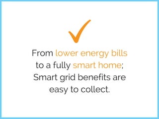 From lower energy bills
to a fully smart home;
Smart grid benefits are
easy to collect.
 