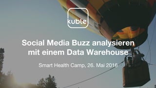 Social Media Buzz analysieren
mit einem Data Warehouse
Smart Health Camp, 26. Mai 2016
 