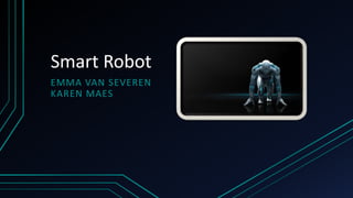 Smart Robot
EMMA VAN SEVEREN
KAREN MAES
 