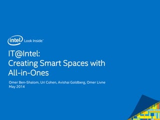 IT@Intel:
Creating Smart Spaces with
All-in-Ones
Omer Ben-Shalom, Uri Cohen, Avishai Goldberg, Omer Livne
May 2014
 