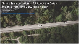Smart Transportation Is All About the Data -
Insights from Vinli CEO, Mark Haidar
by Doug Platts
https://by.dialexa.com/smart-transportation-is-all-about-the-data
 