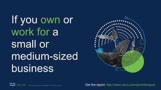 Get the report: http://www.cisco.com/go/smbreport
If you own or
work for a
small or
medium-sized
business
 