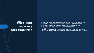 Who can
see my
SlideShare?
Once presentations are uploaded to
SlideShare they are available to
all users unless marked as private
 