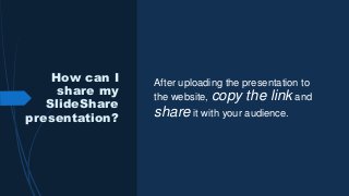 How can I
share my
SlideShare
presentation?
After uploading the presentation to
the website, copy the link and
share it with your audience.
 