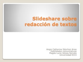 Slideshare sobre
redacción de textos
Angie Catherine Sánchez Arias
Habilidades comunicativas
Magda Lucia Veloza Serrato
Universidad ECCI
 