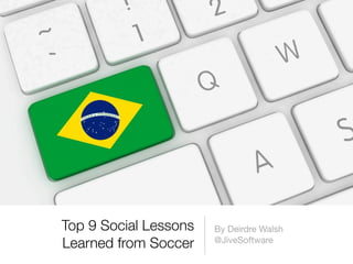 Top 9 Social Lessons
Learned from Soccer
By Deirdre Walsh
@JiveSoftware
 