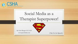 Social Media as a
Therapist Superpower!
(*the S is for Speech)
By Chris Wenger CCC-CLP
www.speechdude.com
 