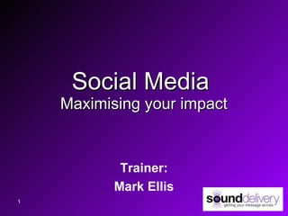 Social Media  Maximising your impact Trainer: Mark Ellis 