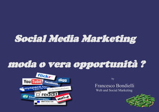 Social Media Marketing

moda o vera opportunità ?
                          by

               Francesco Bondielli
                Web and Social Marketing
 