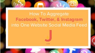 How To Aggregate
Facebook, Twitter, & Instagram
into One Website Social Media Feed
 