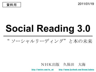 Social Reading 3.0 ＮＨＫ出版　久保田　大海 http:// twitter.com/ro_mi   http:// www.facebook.com/hiromi.kubota “ ソーシャルリーディング”と本の未来 2011/01/19 資料用 