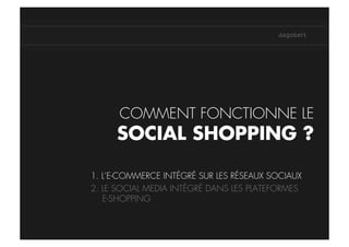 COMMENT FONCTIONNE LE
     SOCIAL SHOPPING ?

1. L’E-COMMERCE INTÉGRÉ SUR LES RÉSEAUX SOCIAUX
2. LE SOCIAL MEDIA INTÉGRÉ DANS LES PLATEFORMES
   E-SHOPPING
 