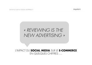 QU’EST-CE QUE LE SOCIAL SHOPPING ?




                    « REVIEWING IS THE
                    NEW ADVERTISING »


        L’IMPACT DU SOCIAL MEDIA SUR LE E-COMMERCE
                   EN QUELQUES CHIFFRES ….
 