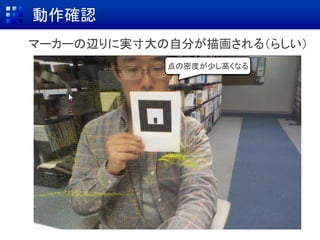 動作確認
点の密度が少し高くなる
マーカーの辺りに実寸大の自分が描画される（らしい）
 