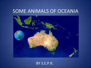 SOME ANIMALS OF OCEANIA




        BY S.E.P.R.
 