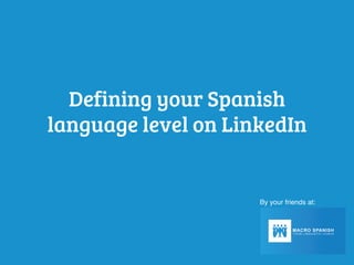 Defining your Spanish
language level on LinkedIn
By your friends at:
 