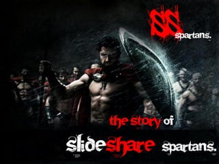 ss      Spartans.




     The Story of
slideshare Spartans.
 